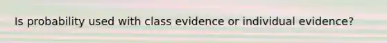 Is probability used with class evidence or individual evidence?