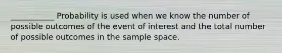 ___________ Probability is used when we know the number of possible outcomes of the event of interest and the total number of possible outcomes in the <a href='https://www.questionai.com/knowledge/k4oB79IcE3-sample-space' class='anchor-knowledge'>sample space</a>.