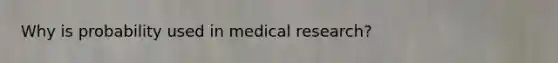 Why is probability used in medical research?