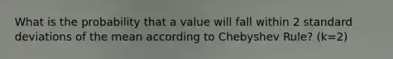 What is the probability that a value will fall within 2 standard deviations of the mean according to Chebyshev Rule? (k=2)