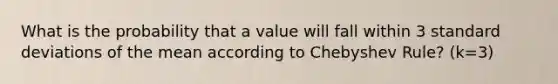 What is the probability that a value will fall within 3 standard deviations of the mean according to Chebyshev Rule? (k=3)