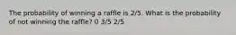 The probability of winning a raffle is 2/5. What is the probability of not winning the raffle? 0 3/5 2/5