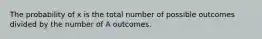 The probability of x is the total number of possible outcomes divided by the number of A outcomes.