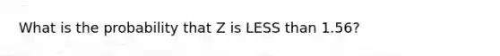 What is the probability that Z is LESS than 1.56?