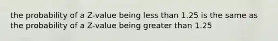 the probability of a Z-value being less than 1.25 is the same as the probability of a Z-value being greater than 1.25