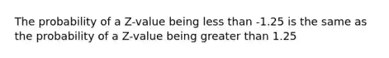 The probability of a Z-value being less than -1.25 is the same as the probability of a Z-value being greater than 1.25