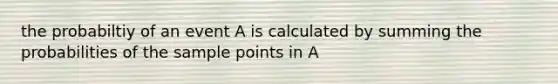 the probabiltiy of an event A is calculated by summing the probabilities of the sample points in A