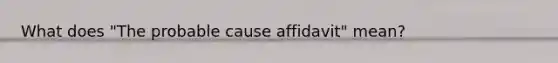 What does "The probable cause affidavit" mean?