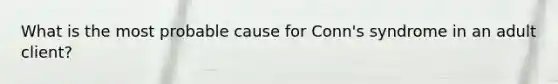 What is the most probable cause for Conn's syndrome in an adult client?