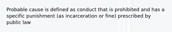 Probable cause is defined as conduct that is prohibited and has a specific punishment (as incarceration or fine) prescribed by public law