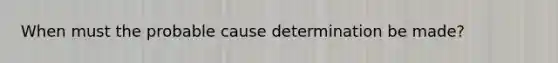 When must the probable cause determination be made?