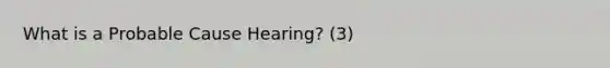 What is a Probable Cause Hearing? (3)