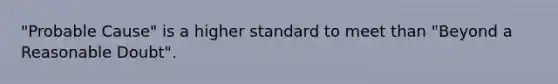 "Probable Cause" is a higher standard to meet than "Beyond a Reasonable Doubt".