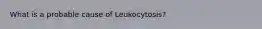 What is a probable cause of Leukocytosis?