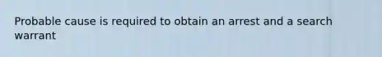 Probable cause is required to obtain an arrest and a search warrant