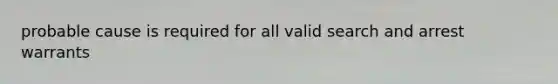 probable cause is required for all valid search and arrest warrants
