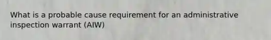 What is a probable cause requirement for an administrative inspection warrant (AIW)