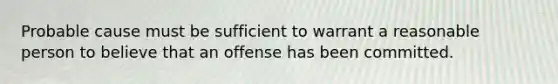 Probable cause must be sufficient to warrant a reasonable person to believe that an offense has been committed.