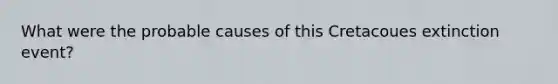 What were the probable causes of this Cretacoues extinction event?
