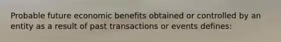 Probable future economic benefits obtained or controlled by an entity as a result of past transactions or events defines: