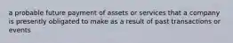 a probable future payment of assets or services that a company is presently obligated to make as a result of past transactions or events