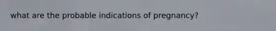 what are the probable indications of pregnancy?