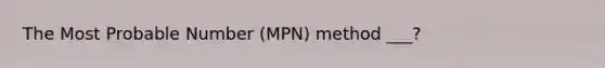 The Most Probable Number (MPN) method ___?