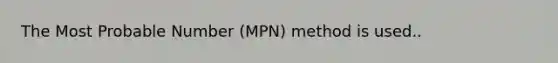 The Most Probable Number (MPN) method is used..