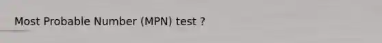 Most Probable Number (MPN) test ?