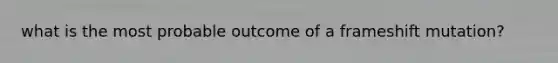 what is the most probable outcome of a frameshift mutation?