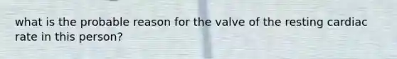 what is the probable reason for the valve of the resting cardiac rate in this person?