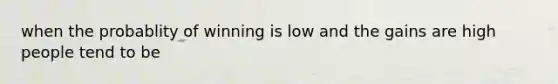 when the probablity of winning is low and the gains are high people tend to be