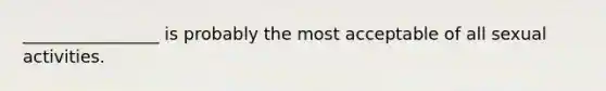 ________________ is probably the most acceptable of all sexual activities.