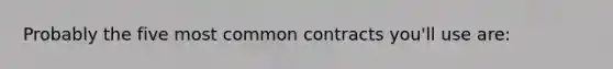 Probably the five most common contracts you'll use are: