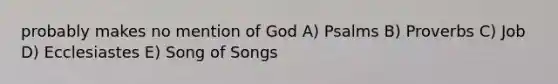 probably makes no mention of God A) Psalms B) Proverbs C) Job D) Ecclesiastes E) Song of Songs