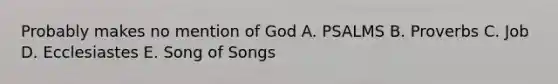 Probably makes no mention of God A. PSALMS B. Proverbs C. Job D. Ecclesiastes E. Song of Songs