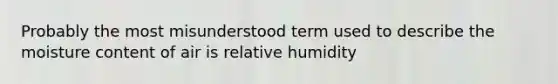 Probably the most misunderstood term used to describe the moisture content of air is relative humidity