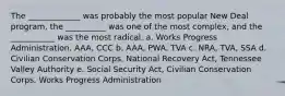 The _____________ was probably the most popular New Deal program, the __________ was one of the most complex, and the ___________ was the most radical. a. Works Progress Administration, AAA, CCC b. AAA, PWA, TVA c. NRA, TVA, SSA d. Civilian Conservation Corps, National Recovery Act, Tennessee Valley Authority e. Social Security Act, Civilian Conservation Corps, Works Progress Administration