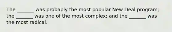 The _______ was probably the most popular New Deal program; the _______ was one of the most complex; and the _______ was the most radical.