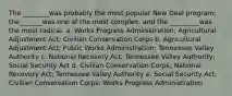 The ________was probably the most popular New Deal program; the_______was one of the most complex; and the _________was the most radical. a. Works Progress Administration; Agricultural Adjustment Act; Civilian Conservation Corps b. Agricultural Adjustment Act; Public Works Administration; Tennessee Valley Authority c. National Recovery Act; Tennessee Valley Authority; Social Security Act d. Civilian Conservation Corps; National Recovery Act; Tennessee Valley Authority e. Social Security Act; Civilian Conservation Corps; Works Progress Administration