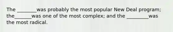 The ________was probably the most popular New Deal program; the_______was one of the most complex; and the _________was the most radical.