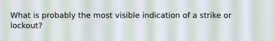 What is probably the most visible indication of a strike or lockout?