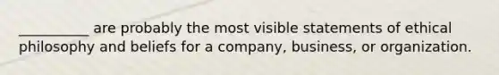 __________ are probably the most visible statements of ethical philosophy and beliefs for a company, business, or organization.