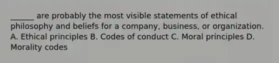 ______ are probably the most visible statements of ethical philosophy and beliefs for a company, business, or organization. A. Ethical principles B. Codes of conduct C. Moral principles D. Morality codes