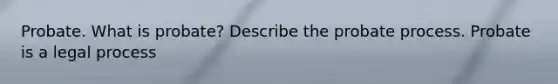 Probate. What is​ probate? Describe the probate process. Probate is a legal​ process