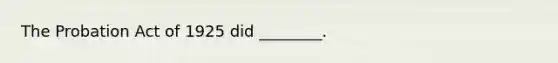The Probation Act of 1925 did ________.