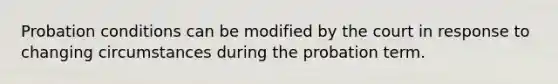 Probation conditions can be modified by the court in response to changing circumstances during the probation term.