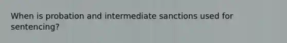 When is probation and intermediate sanctions used for sentencing?