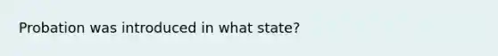 Probation was introduced in what state?