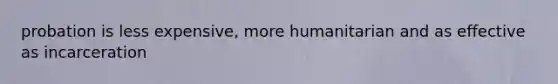 probation is less expensive, more humanitarian and as effective as incarceration